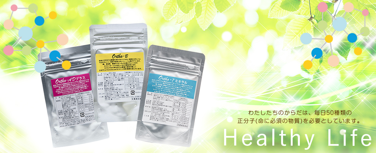 Healthy Life わたしたちのからだは、毎日50種類の正分子(命に必須の物質)を必要としています